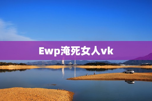 Ewp淹死女人vk，http://37.1198.com/tc/1/i