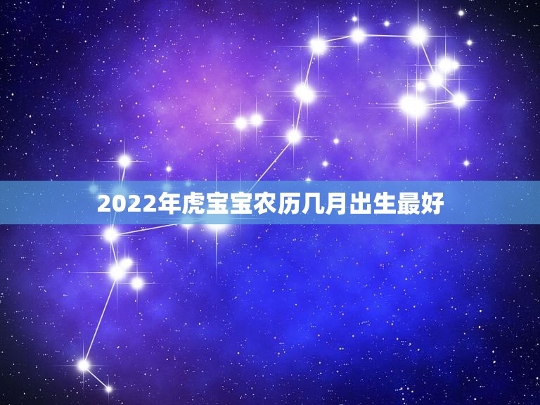 2022年虎宝宝农历几月出生最好，2022属虎的女孩哪月最好2022虎