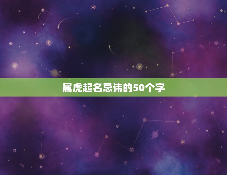 属虎起名忌讳的50个字，给孩子起名真发愁，不是和这个长辈同字，就是和那