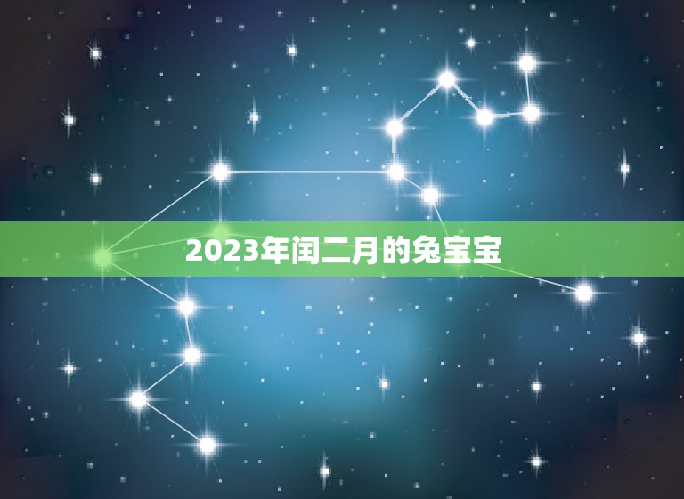 2023年闰二月的兔宝宝，2023年生兔宝宝好不好