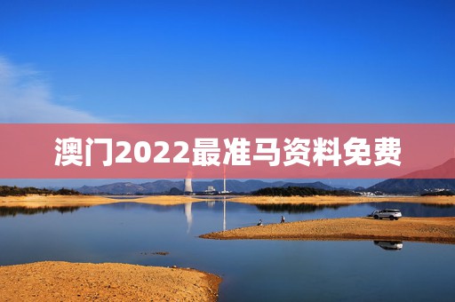 澳门2022最准马资料免费，2021澳门资料免费大全2021年怎样用电