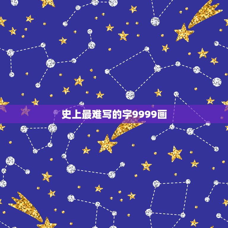 史上最难写的字9999画，世界上最难写的字9999画叫什么？