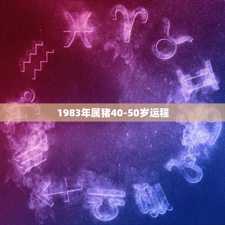 1983年属猪40-50岁运程，83年属猪人2021年运势运程每月运程