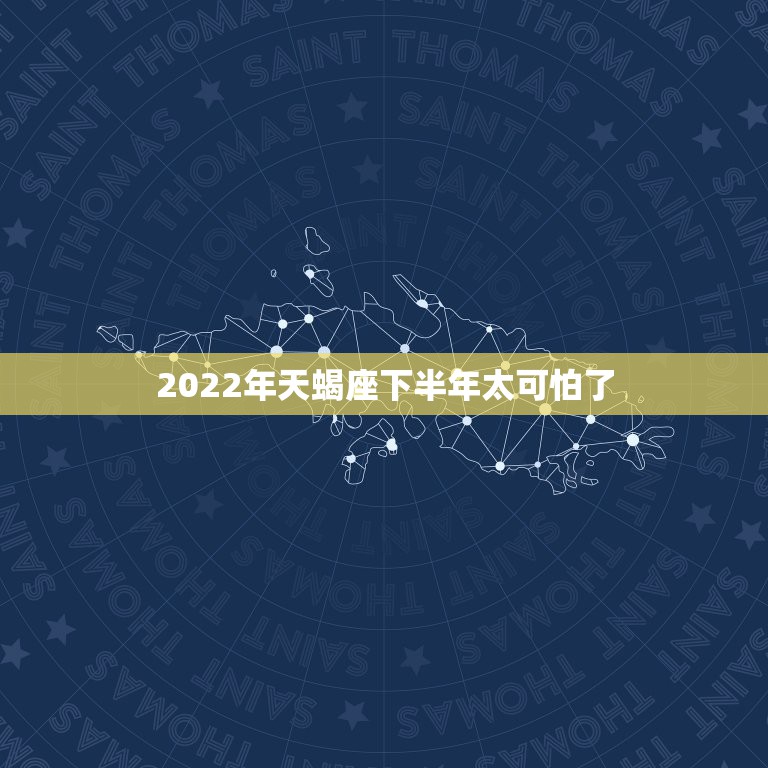 2022年天蝎座下半年太可怕了，天蝎座2022年下半年运势