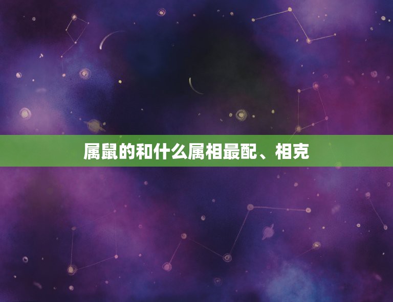 属鼠的和什么属相最配、相克，十二生肖相生又相克，属鼠的和什么属相最配？