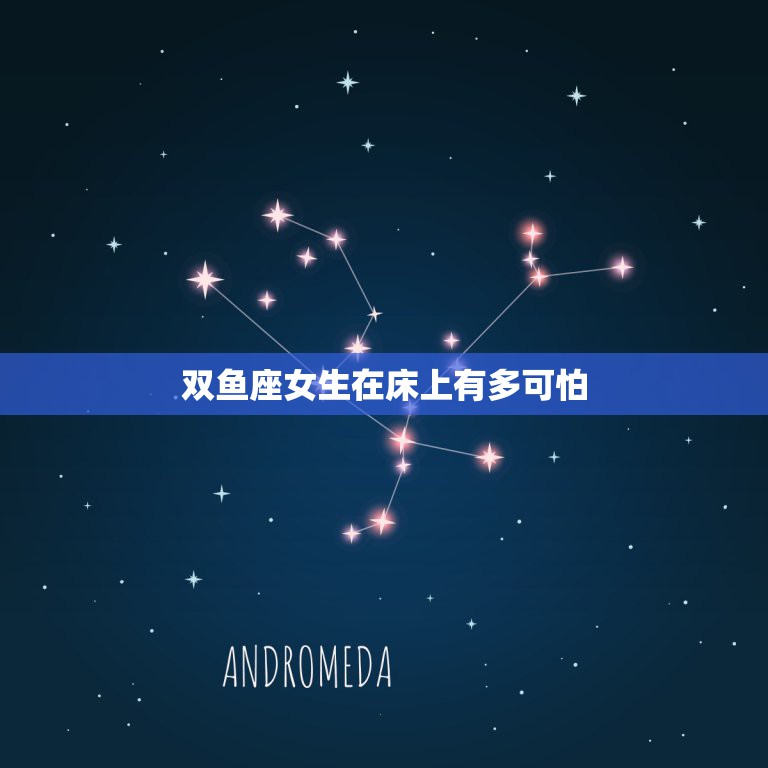 双鱼座女生在床上有多可怕，双鱼座女人床上怎么样