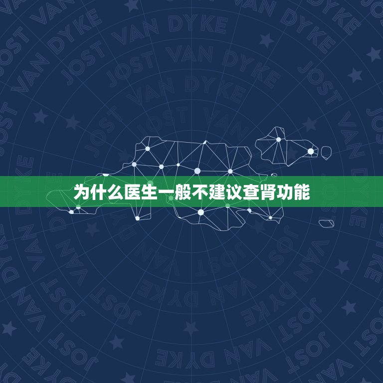 为什么医生一般不建议查肾功能，请问是不是尿常规能查出肾功能？我去查肾功