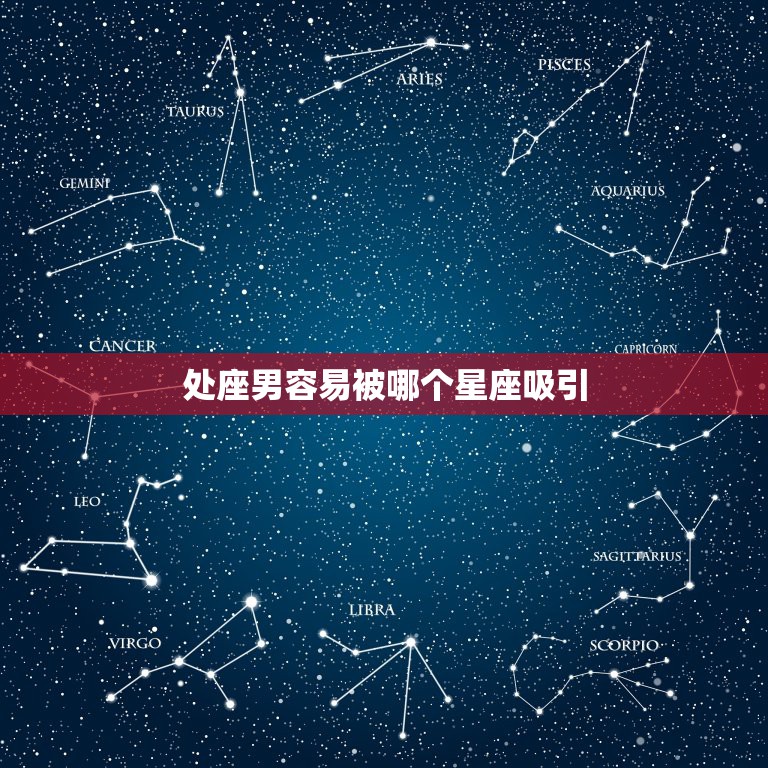 处座男容易被哪个星座吸引，处女座男生和什么星座比较配？