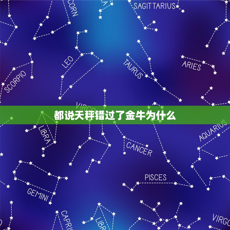 都说天秤错过了金牛为什么，金牛座和天秤座真的是宿命吗？为什么明明相爱却