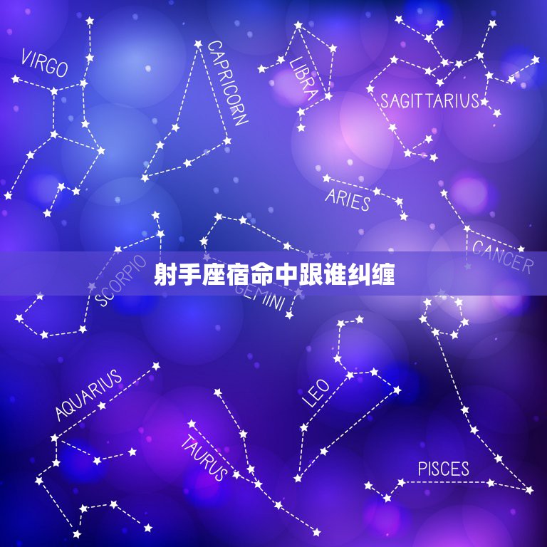 射手座宿命中跟谁纠缠，会和射手座纠缠一生的星座