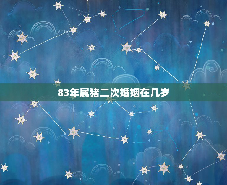 83年属猪二次婚姻在几岁，1983年农历9月28日出生的会有几段婚姻