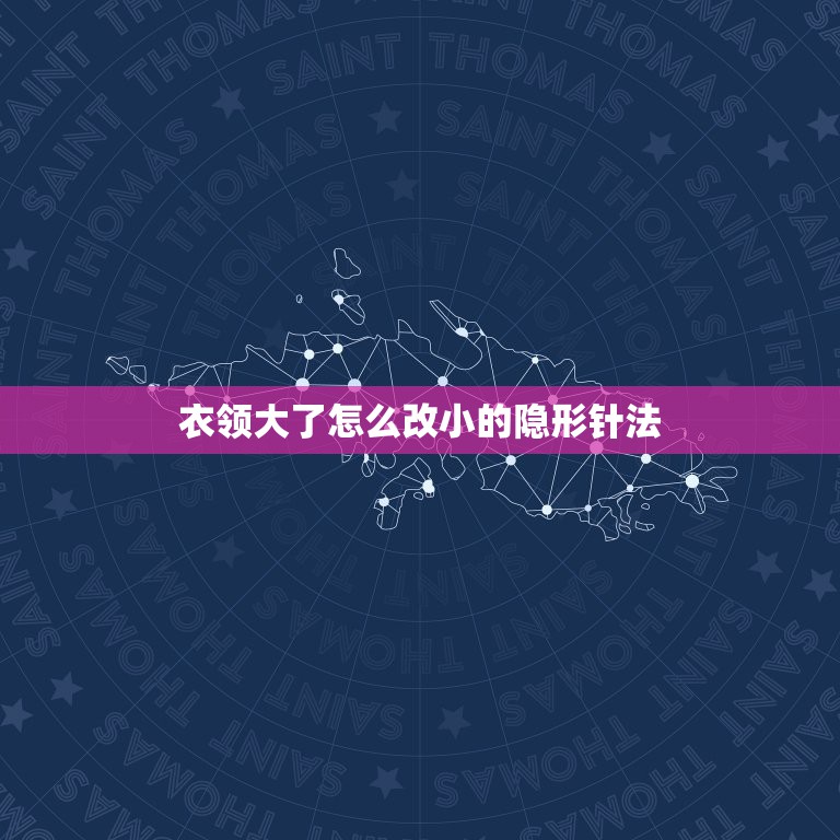 衣领大了怎么改小的隐形针法，领口大怎么缝能让领口小？