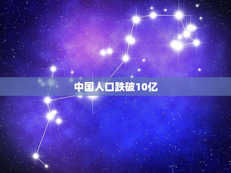 中国人口跌破10亿，中国人口啥时候能降低到10亿