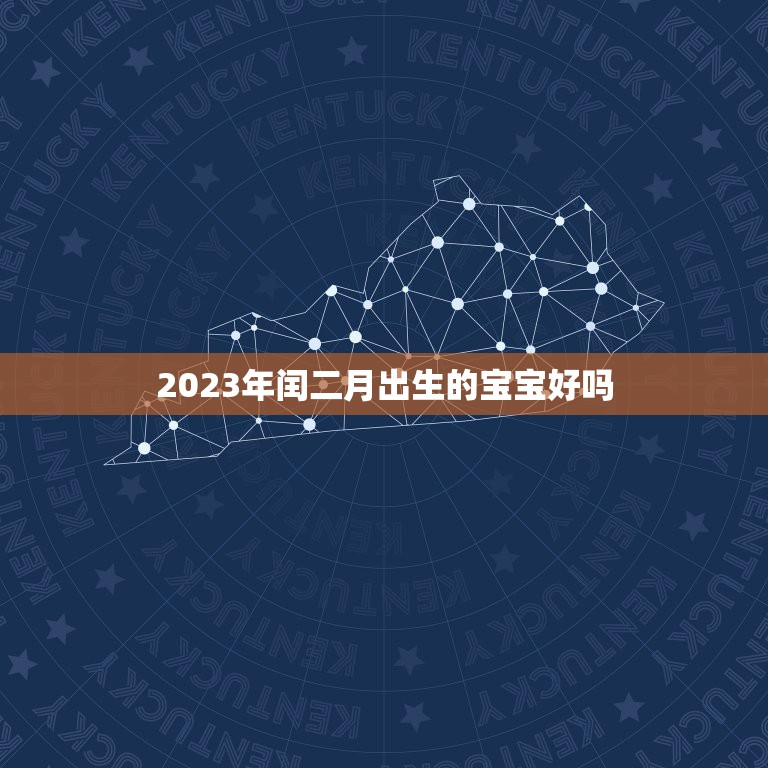 2023年闰二月出生的宝宝好吗，2023年闰二月是什么星座-闰二月出生