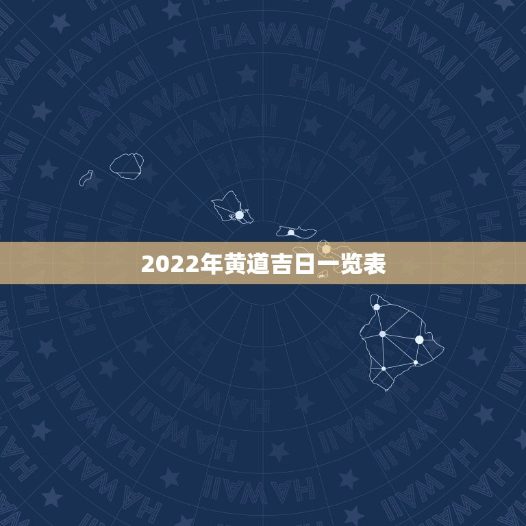 2022年黄道吉日一览表，2022年4月黄道吉日一览表|黄历凶吉