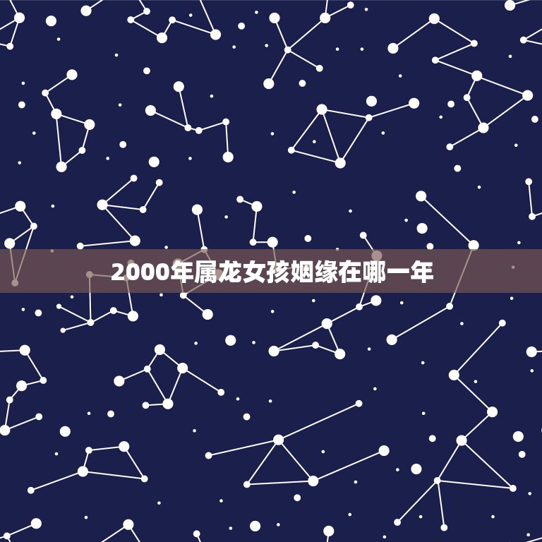 2000年属龙女孩姻缘在哪一年，2000属龙的人跟1999属兔的人相配