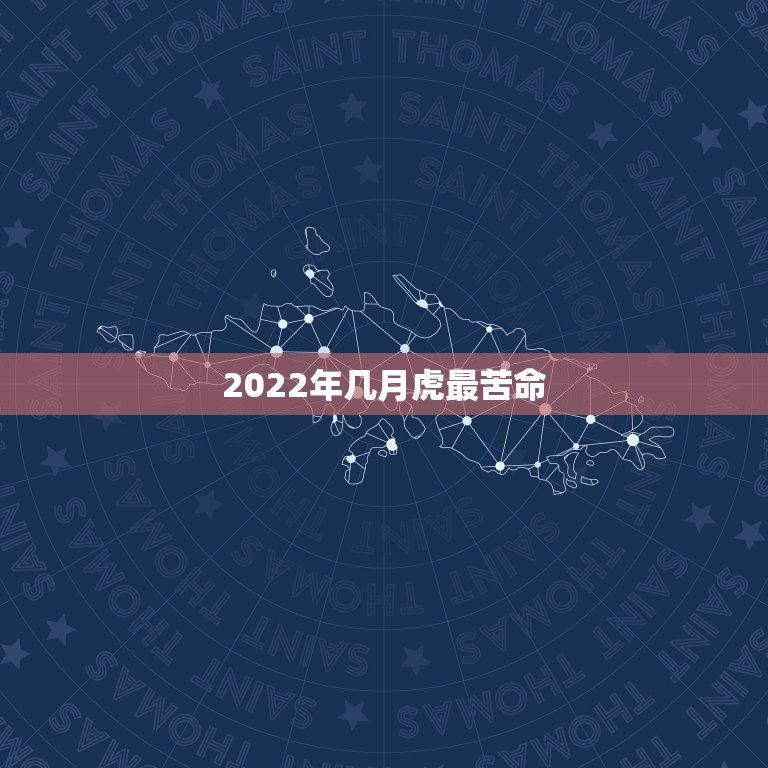 2022年几月虎最苦命，2022年的虎五行属什么2022年属虎的各方面