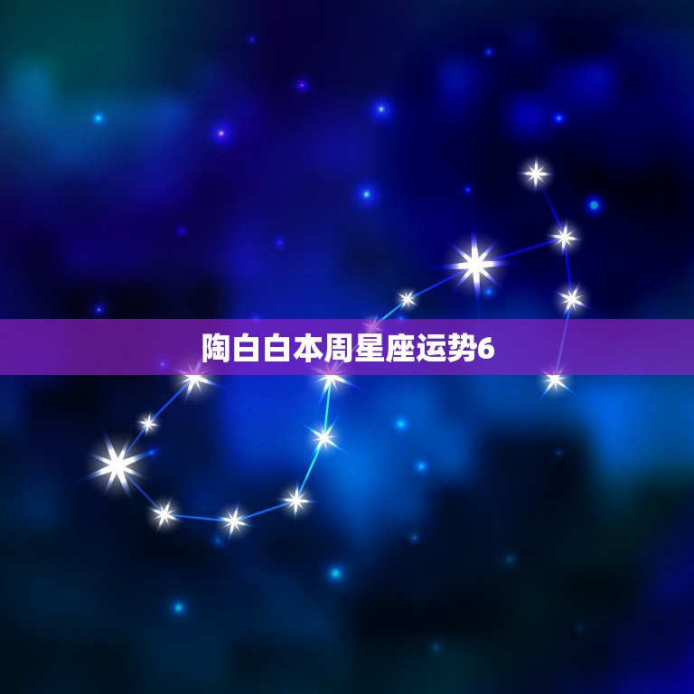 陶白白本周星座运势6.20，陶白白本周星座运势？