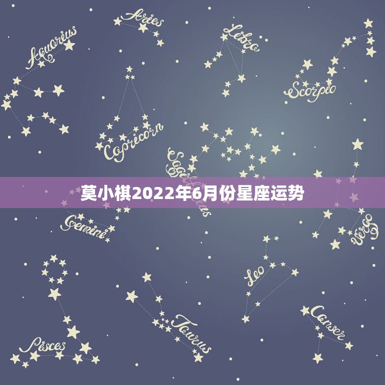 莫小棋2022年6月份星座运势，保加利亚嘉珊2022年6月星座运势