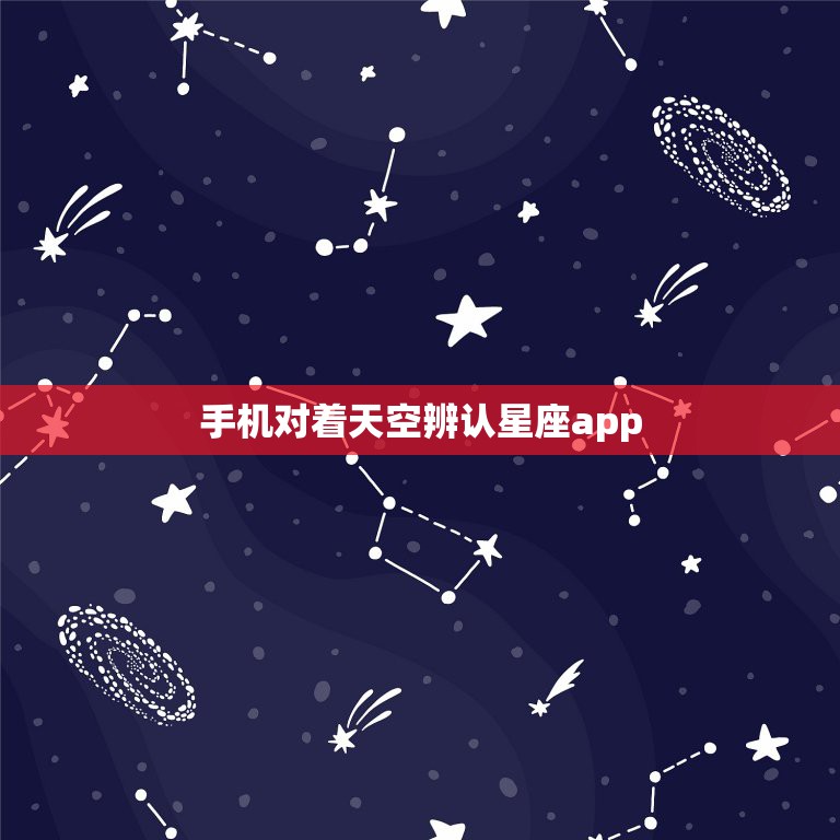 手机对着天空辨认星座app，晚上对着天空能看星座那软件叫啥来着？