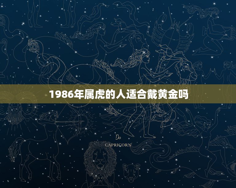 1986年属虎的人适合戴黄金吗，属虎的人为什么不能戴金？