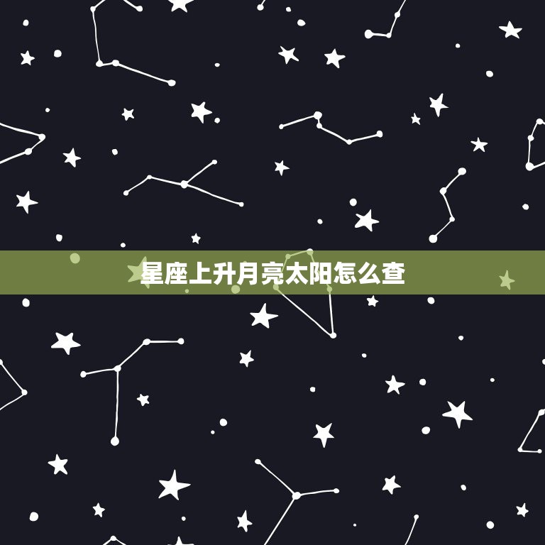 星座上升月亮太阳怎么查，怎么算太阳月亮星座和上升星座