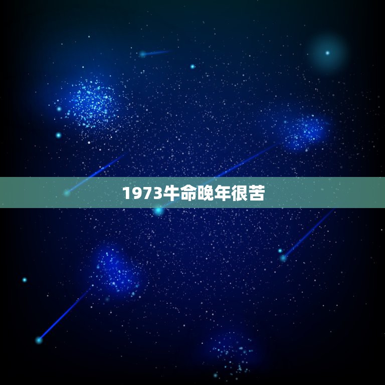 1973牛命晚年很苦，1973年属牛的命是什么样的命