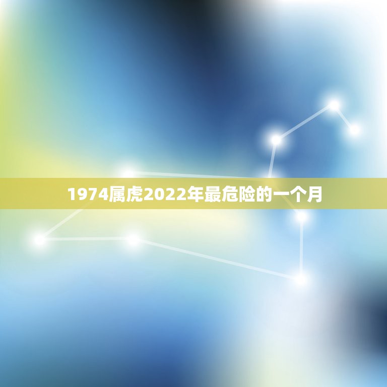 1974属虎2022年最危险的一个月，虎人在虎年2022年的每月运势如