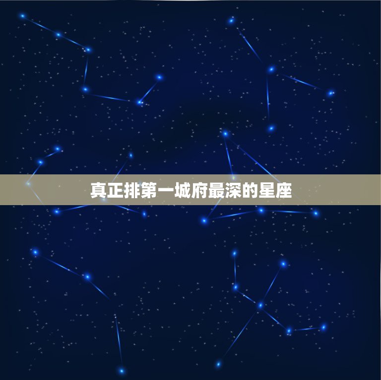 真正排第一城府最深的星座，城府超级深的是哪几个星座？