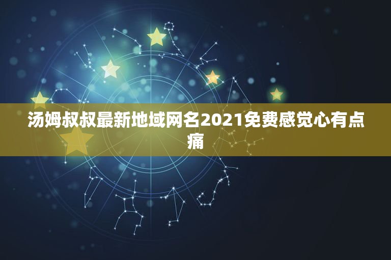 汤姆叔叔最新地域网名2021免费感觉心有点痛，求《汤姆叔叔的小屋》中文