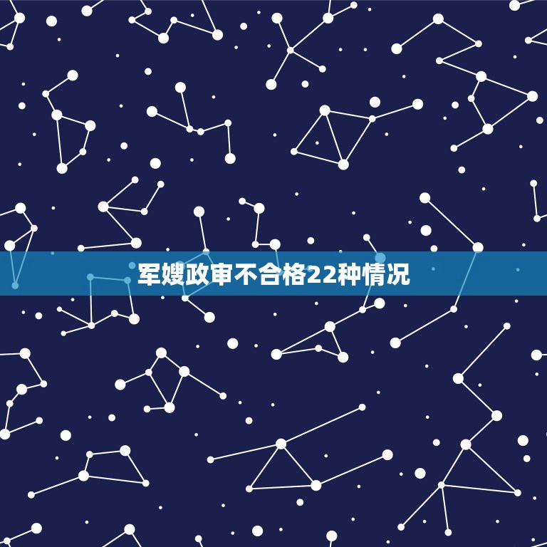 军嫂政审不合格22种情况，父母政审不合格22种情况