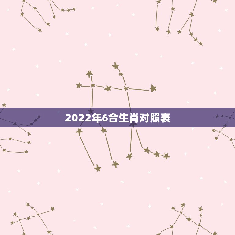 2022年6合生肖对照表，明年是什么生肖2022年所属的生肖