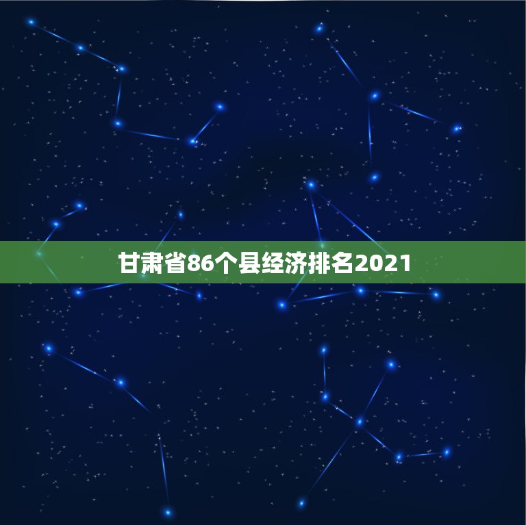 甘肃省86个县经济排名2021，全国百强县排名2021最新排名