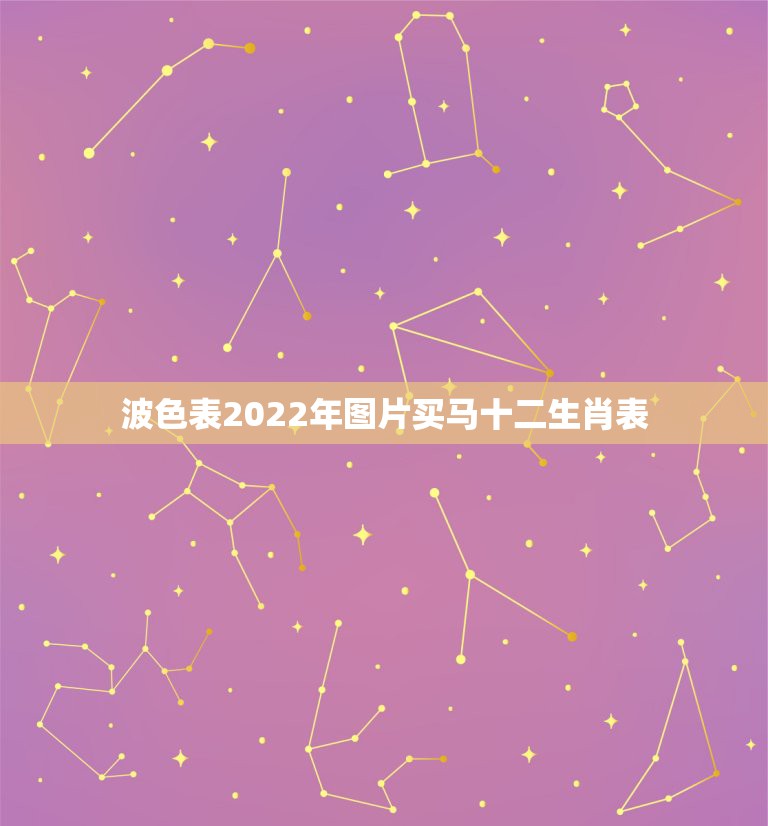 波色表2022年图片买马十二生肖表，2022年今天属什么生肖？