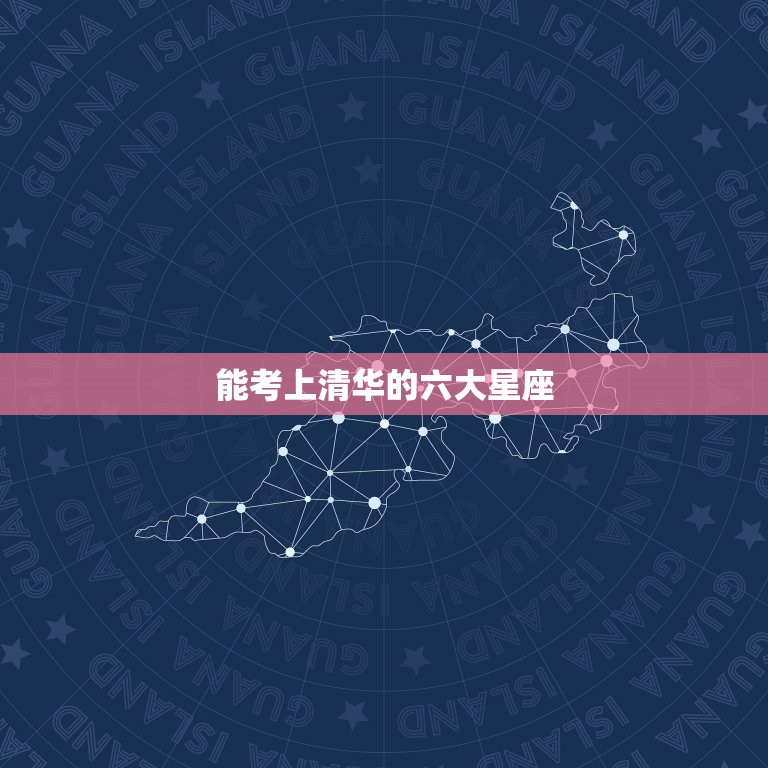 能考上清华的六大星座，什么星座最容易考上清华大学