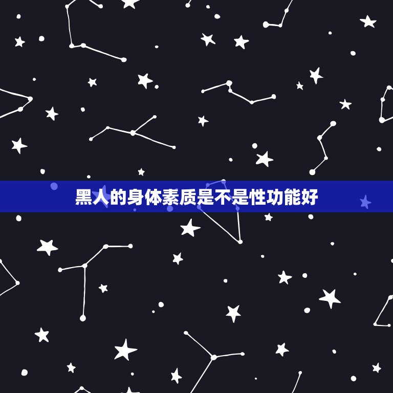 黑人的身体素质是不是性功能好，为什么黑人身体素质比白种人和黄种人强？是