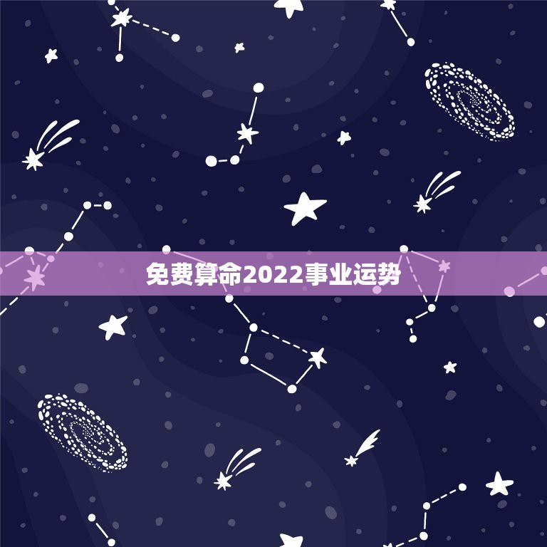 免费算命2022事业运势，这个八字算命2022年运势怎么样？