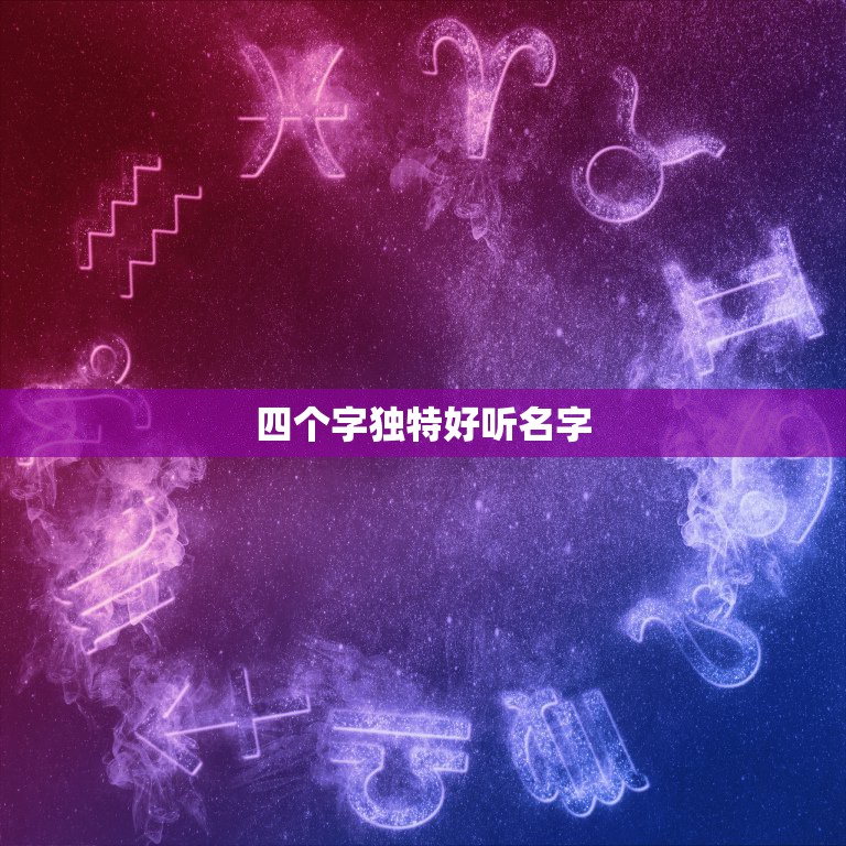 四个字独特好听名字，四个字的名字有哪些呢？