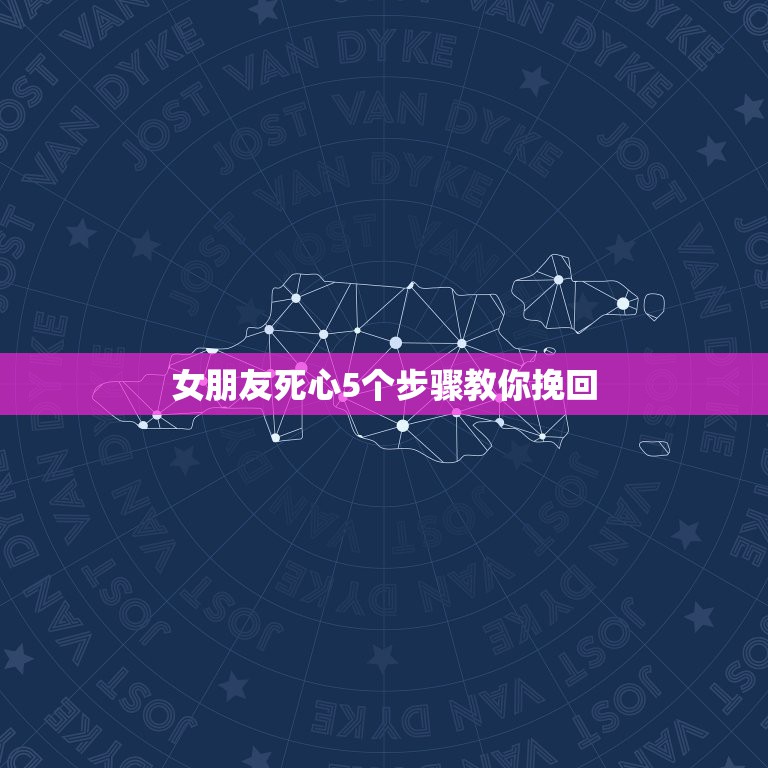 女朋友死心5个步骤教你挽回，女人彻底死心能挽回吗 教挽回女朋友的六大绝