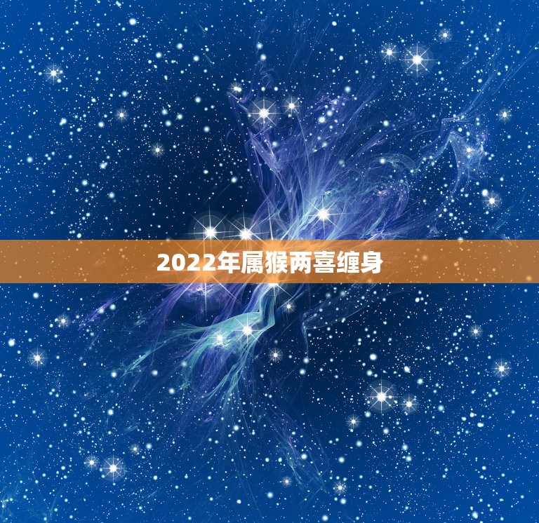 2022年属猴两喜缠身，猴年2022年什么运势？