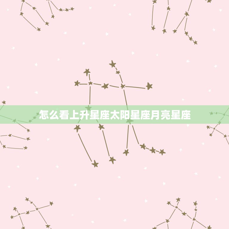 怎么看上升星座太阳星座月亮星座，怎么查太阳星座月亮星座上升星座