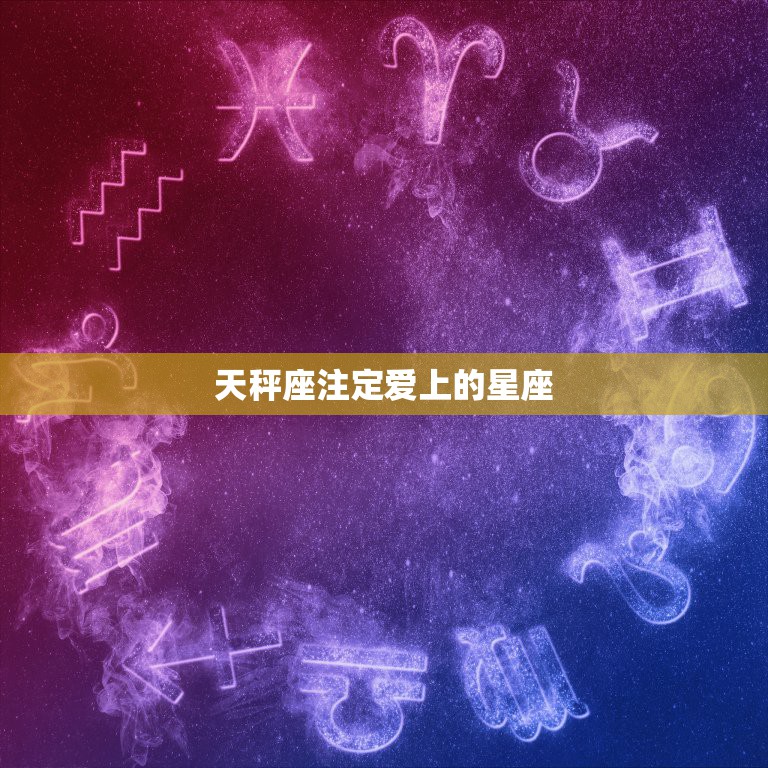 天秤座注定爱上的星座，天平座最容易爱上哪个星座？天平座会被哪个星座疼爱