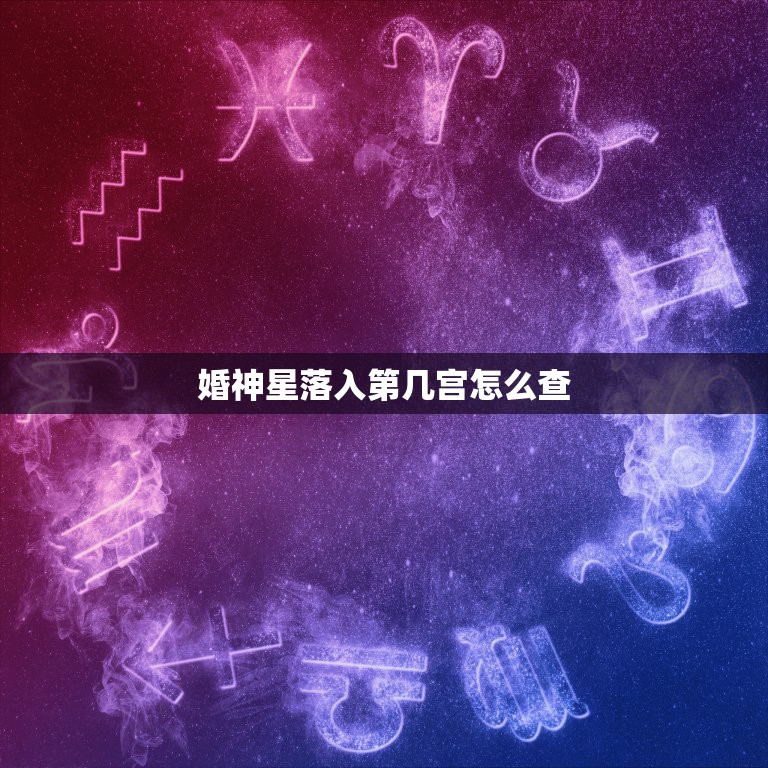 婚神星落入第几宫怎么查，如何看婚神星在第几宫