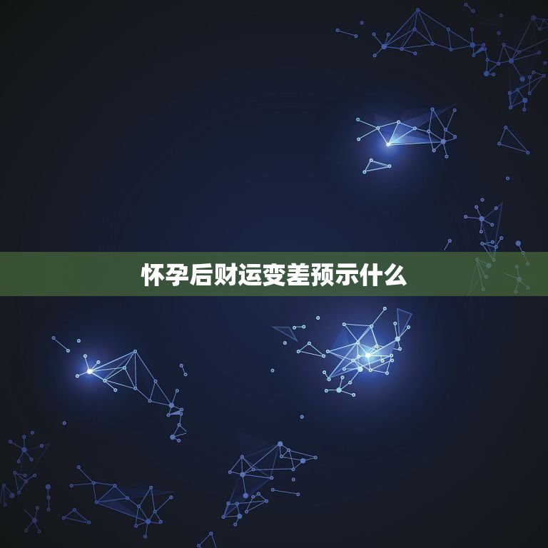 怀孕后财运变差预示什么，怀孕了有什么需要注意的吗？不能吃什么？什么东西