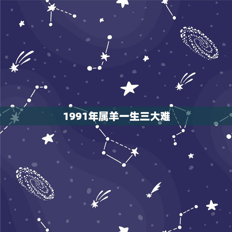 1991年属羊一生三大难，1991年属羊人的命运