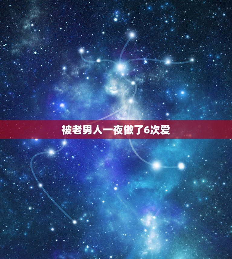 被老男人一夜做了6次爱，28 岁的男人一晚上做6 次 正常吗。 ？