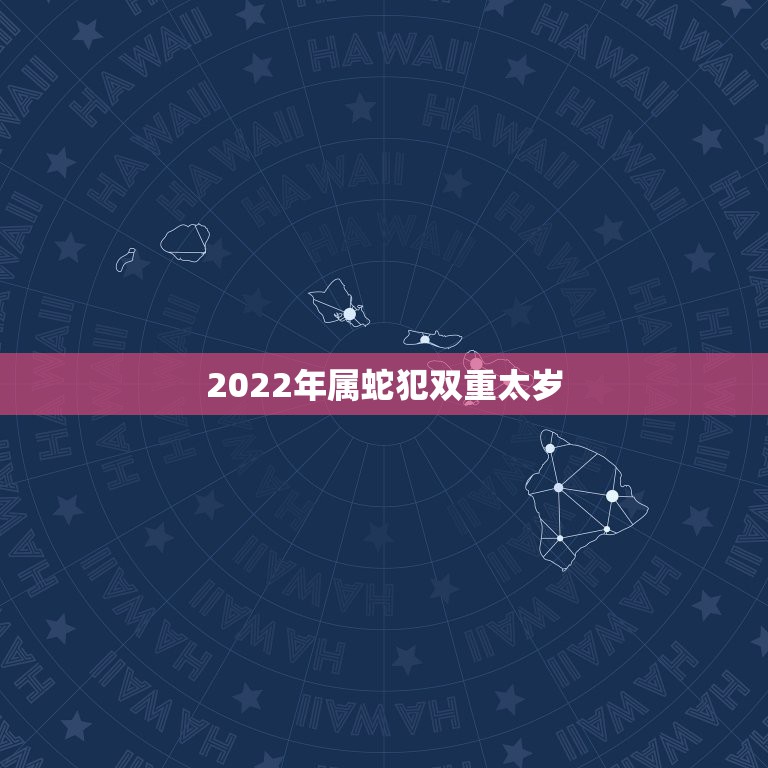 2022年属蛇犯双重太岁，蛇2022年犯太岁还是冲太岁属蛇的2022年