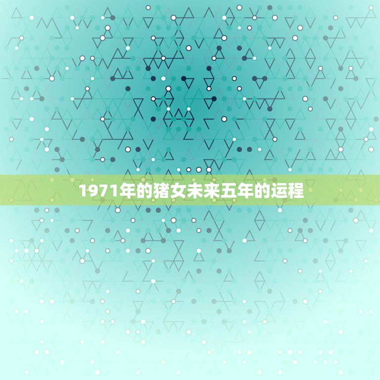 1971年的猪女未来五年的运程，1971年的猪女未来五年的运程？