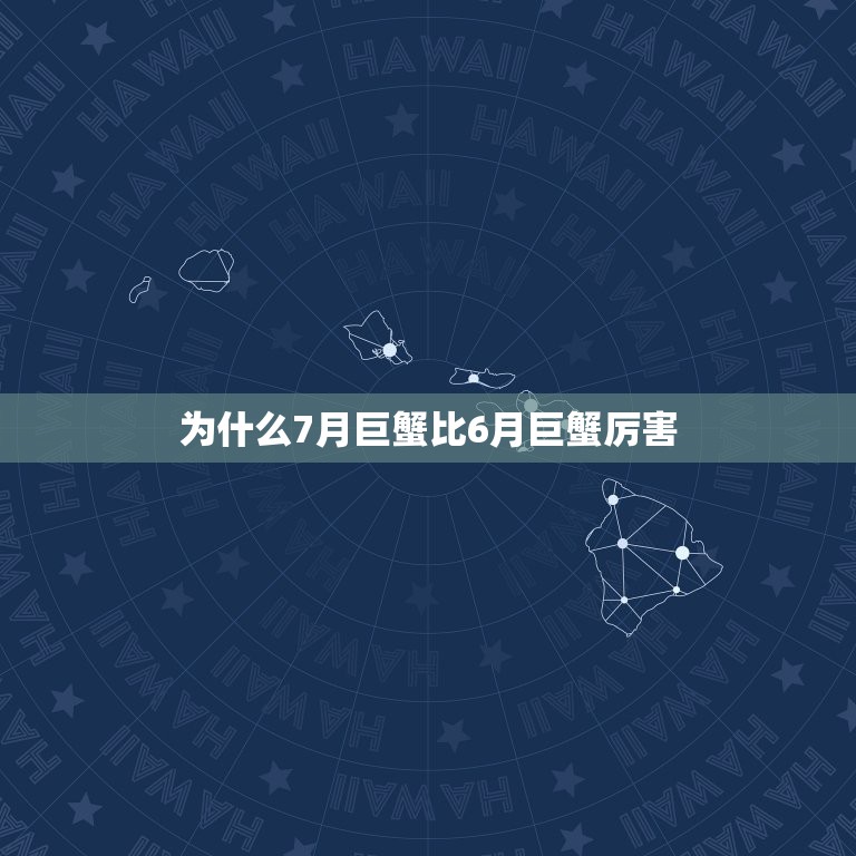 为什么7月巨蟹比6月巨蟹厉害，6月22至7月23日为什么是巨蟹座，星座