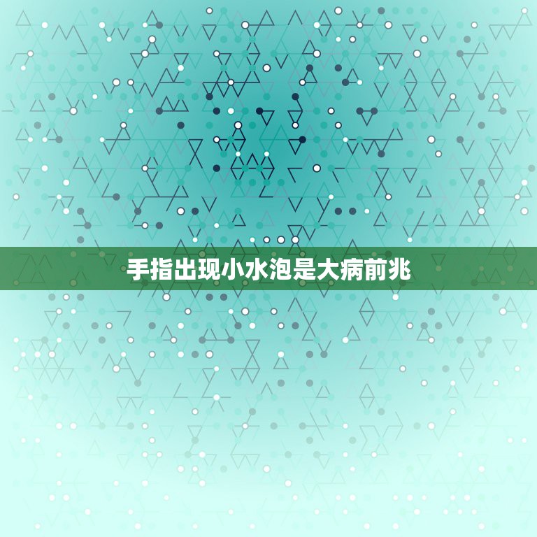 手指出现小水泡是大病前兆，手指长小水泡是怎么回事？